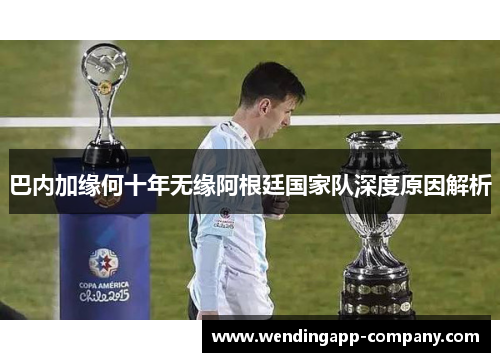 巴内加缘何十年无缘阿根廷国家队深度原因解析