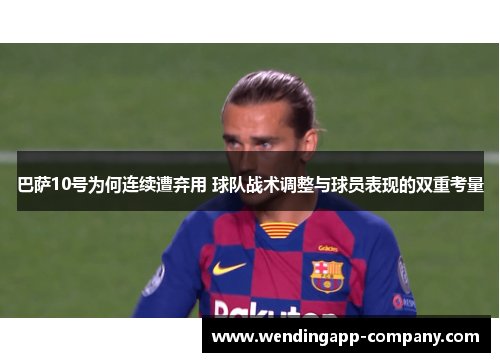 巴萨10号为何连续遭弃用 球队战术调整与球员表现的双重考量