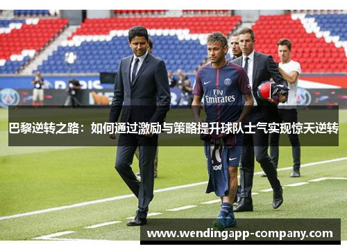 巴黎逆转之路：如何通过激励与策略提升球队士气实现惊天逆转