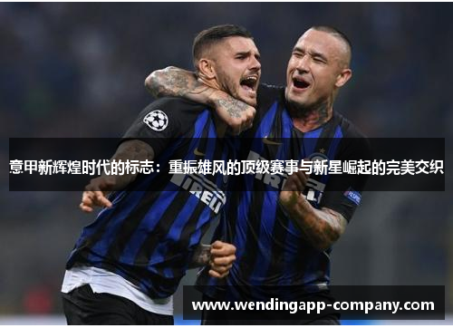 意甲新辉煌时代的标志：重振雄风的顶级赛事与新星崛起的完美交织