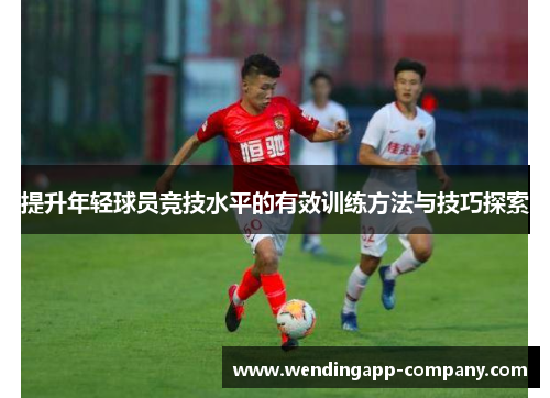 提升年轻球员竞技水平的有效训练方法与技巧探索