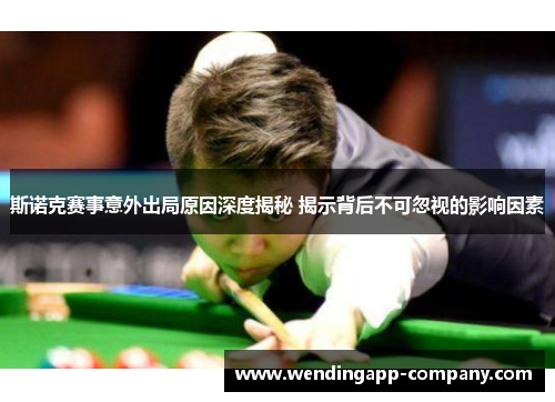 斯诺克赛事意外出局原因深度揭秘 揭示背后不可忽视的影响因素