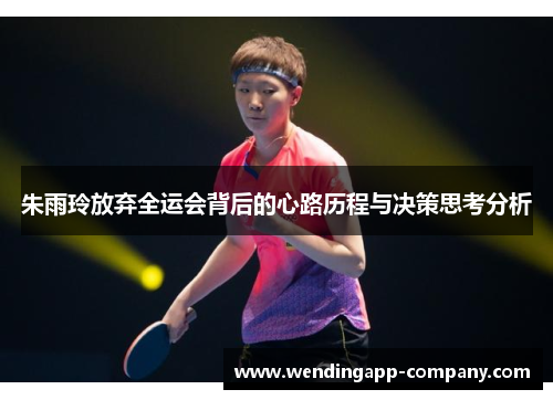 朱雨玲放弃全运会背后的心路历程与决策思考分析