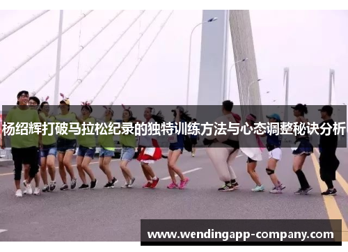 杨绍辉打破马拉松纪录的独特训练方法与心态调整秘诀分析