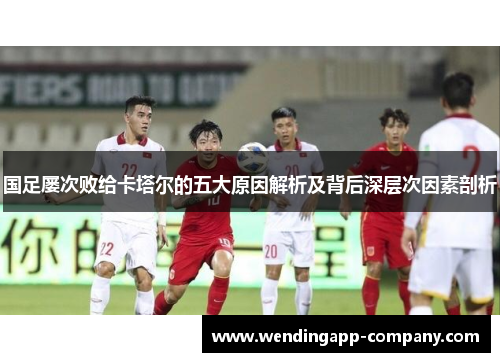 国足屡次败给卡塔尔的五大原因解析及背后深层次因素剖析