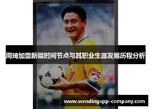 周琦加盟新疆时间节点与其职业生涯发展历程分析