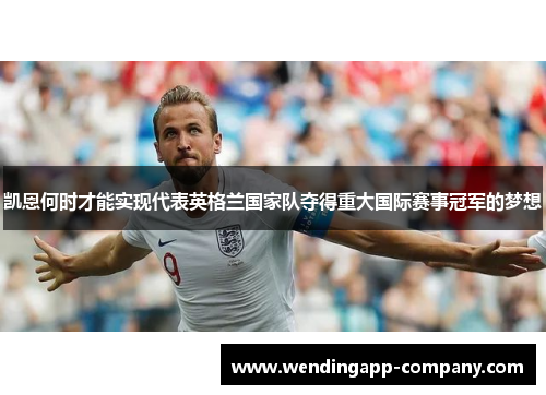 凯恩何时才能实现代表英格兰国家队夺得重大国际赛事冠军的梦想