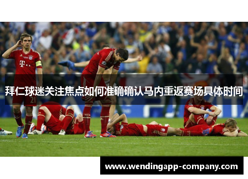 拜仁球迷关注焦点如何准确确认马内重返赛场具体时间