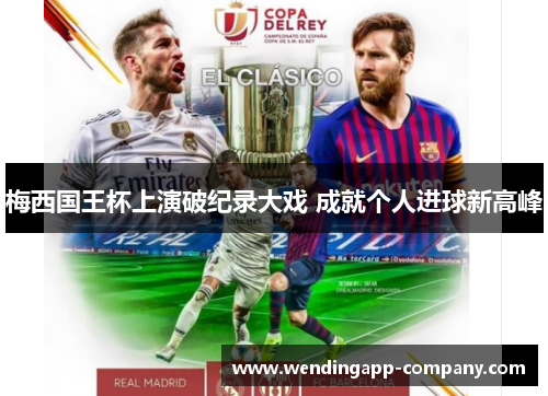 梅西国王杯上演破纪录大戏 成就个人进球新高峰