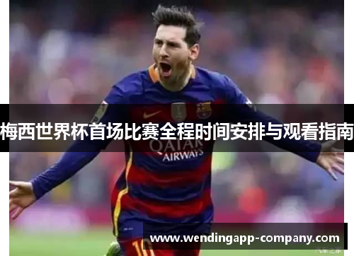 梅西世界杯首场比赛全程时间安排与观看指南