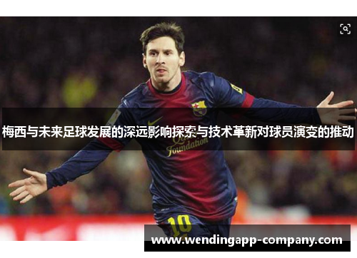 梅西与未来足球发展的深远影响探索与技术革新对球员演变的推动