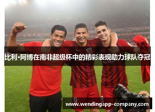 比利·阿博在南非超级杯中的精彩表现助力球队夺冠
