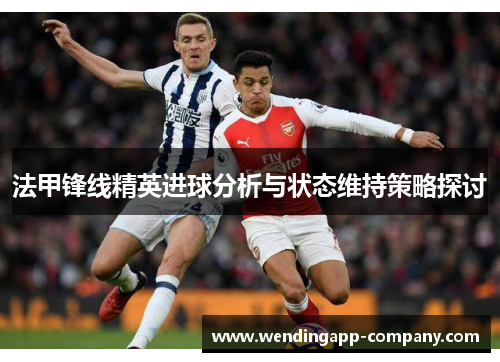 法甲锋线精英进球分析与状态维持策略探讨