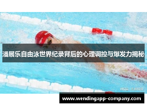 潘展乐自由泳世界纪录背后的心理调控与爆发力揭秘