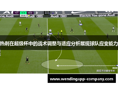 热刺在超级杯中的战术调整与适应分析展现球队应变能力