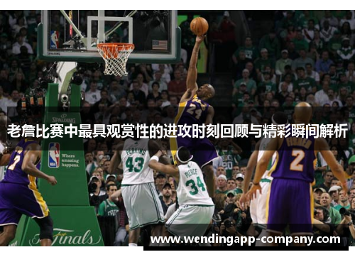 老詹比赛中最具观赏性的进攻时刻回顾与精彩瞬间解析