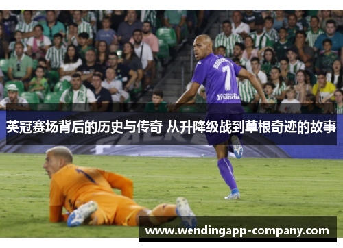 英冠赛场背后的历史与传奇 从升降级战到草根奇迹的故事