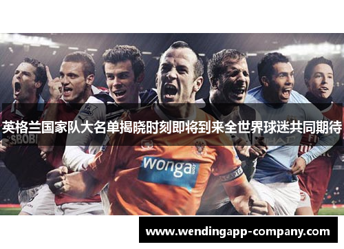 英格兰国家队大名单揭晓时刻即将到来全世界球迷共同期待