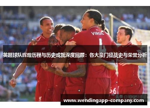 英超球队辉煌历程与历史成就深度回顾：各大豪门征战史与荣誉分析