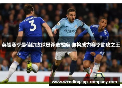 英超赛季最佳助攻球员评选揭晓 谁将成为赛季助攻之王