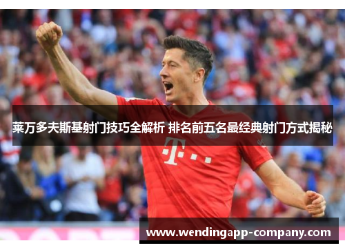 莱万多夫斯基射门技巧全解析 排名前五名最经典射门方式揭秘