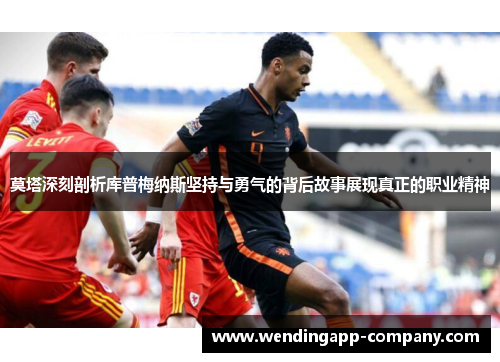 莫塔深刻剖析库普梅纳斯坚持与勇气的背后故事展现真正的职业精神