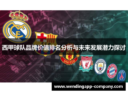 西甲球队品牌价值排名分析与未来发展潜力探讨