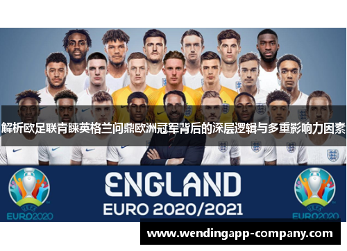 解析欧足联青睐英格兰问鼎欧洲冠军背后的深层逻辑与多重影响力因素
