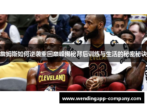 詹姆斯如何逆袭重回巅峰揭秘背后训练与生活的秘密秘诀