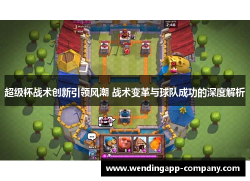 超级杯战术创新引领风潮 战术变革与球队成功的深度解析