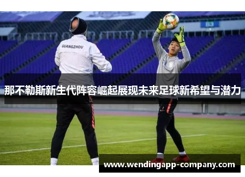 那不勒斯新生代阵容崛起展现未来足球新希望与潜力