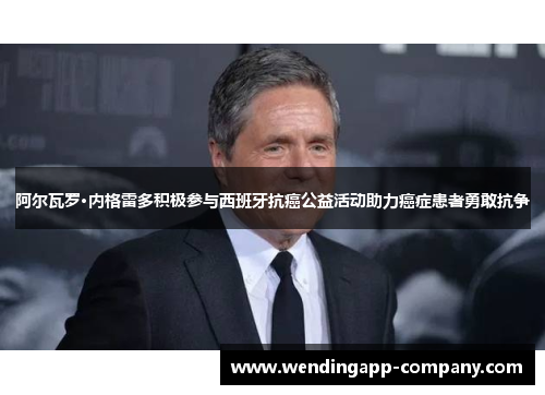 阿尔瓦罗·内格雷多积极参与西班牙抗癌公益活动助力癌症患者勇敢抗争