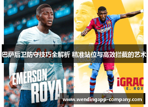 巴萨后卫防守技巧全解析 精准站位与高效拦截的艺术