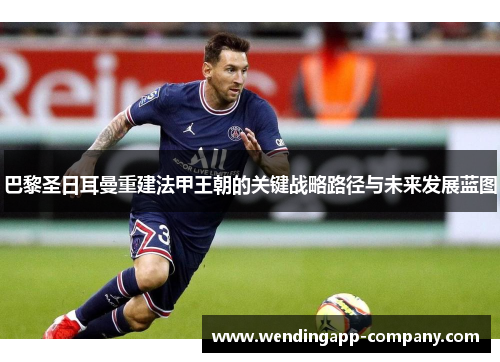 巴黎圣日耳曼重建法甲王朝的关键战略路径与未来发展蓝图