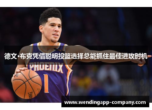 德文·布克凭借聪明投篮选择总能抓住最佳进攻时机