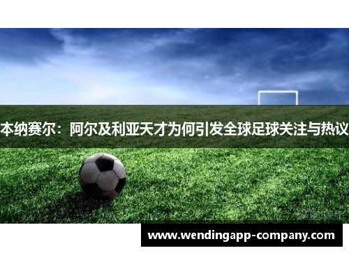 本纳赛尔：阿尔及利亚天才为何引发全球足球关注与热议
