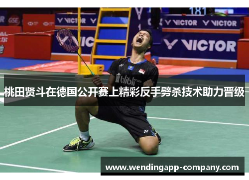 桃田贤斗在德国公开赛上精彩反手劈杀技术助力晋级