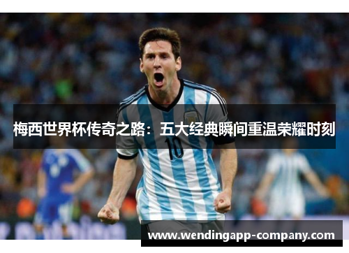 梅西世界杯传奇之路：五大经典瞬间重温荣耀时刻