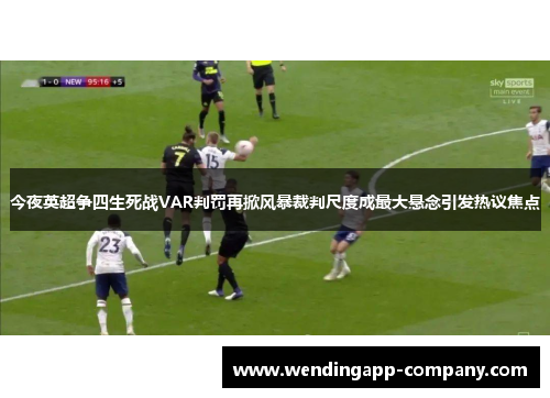 今夜英超争四生死战VAR判罚再掀风暴裁判尺度成最大悬念引发热议焦点