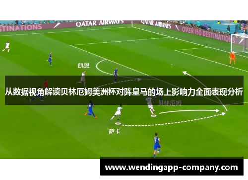 从数据视角解读贝林厄姆美洲杯对阵皇马的场上影响力全面表现分析