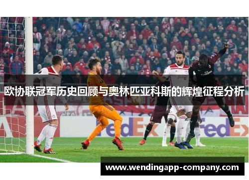 欧协联冠军历史回顾与奥林匹亚科斯的辉煌征程分析