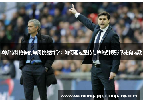 波斯特科格鲁的每周挑战哲学：如何通过坚持与策略引领球队走向成功