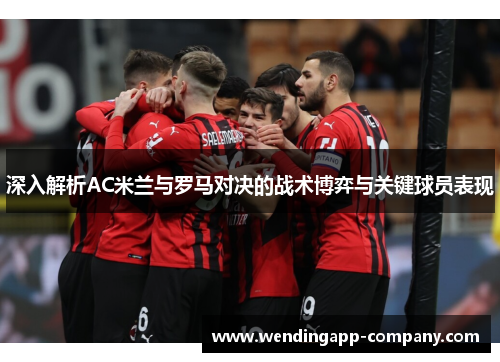 深入解析AC米兰与罗马对决的战术博弈与关键球员表现