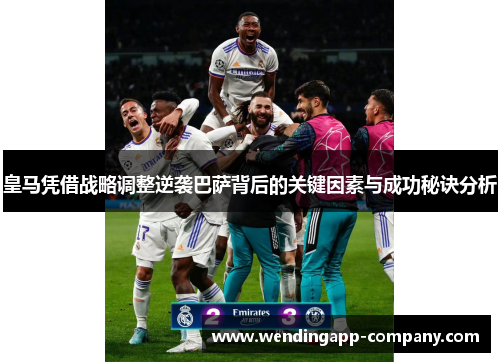 皇马凭借战略调整逆袭巴萨背后的关键因素与成功秘诀分析