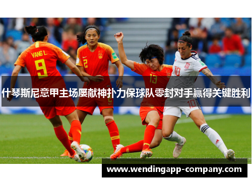 什琴斯尼意甲主场屡献神扑力保球队零封对手赢得关键胜利