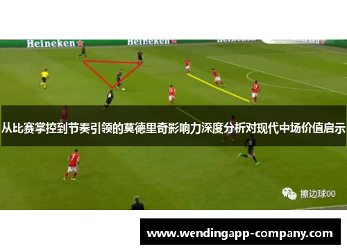 从比赛掌控到节奏引领的莫德里奇影响力深度分析对现代中场价值启示