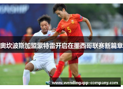 奥坎波斯加盟蒙特雷开启在墨西哥联赛新篇章