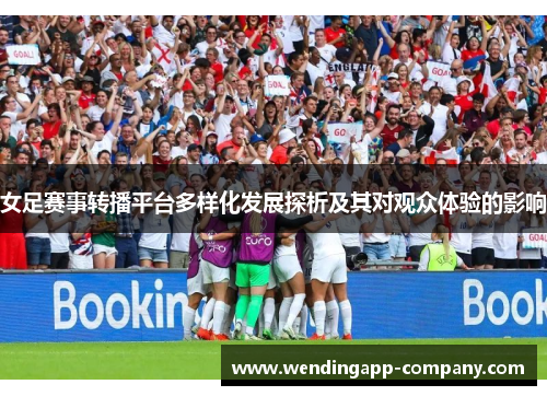 女足赛事转播平台多样化发展探析及其对观众体验的影响