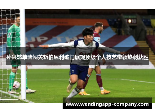 孙兴慜单骑闯关斩伯恩利破门展现顶级个人技艺带领热刺获胜