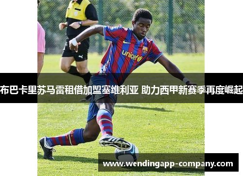 布巴卡里苏马雷租借加盟塞维利亚 助力西甲新赛季再度崛起